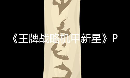 《王牌战略机甲新星》PC版下载 Steam正版分流下载 超实用攻略及玩法技巧