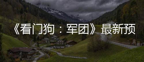 《看门狗：军团》最新预告片公布 2020年3月发售 团最从视频中可以看到