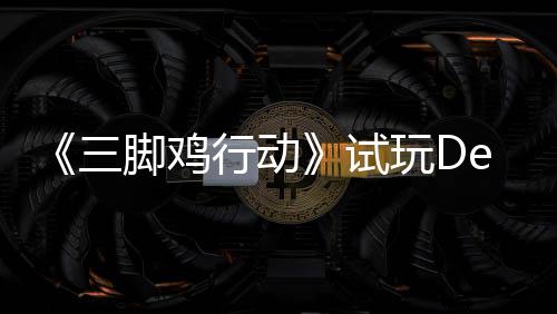 《三脚鸡行动》试玩Demo今日上线！末世探索开启，邀你共战尸潮！ 还是探索叠加强力增益效果