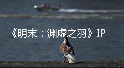 《明末：渊虚之羽》IP已被出售 505母公司花3200万元购买 