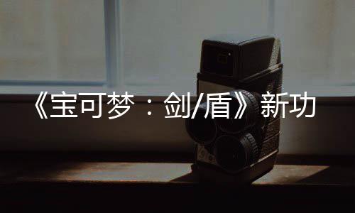 《宝可梦：剑/盾》新功能预告片公布 可安排宝可梦工作 从而获得经验和物品
