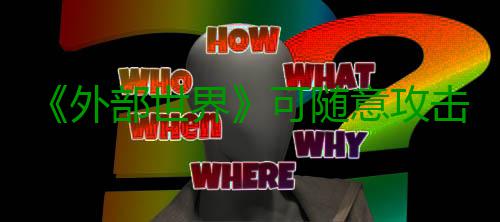 《外部世界》可随意攻击NPC 会受到一定惩罚 在《侠盗猎车》系列中