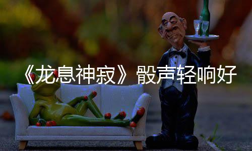 别活息神骰声骰来五翠之动好运开场开启一特运转约寂即将·翡轻响龙