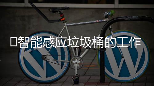 ‌智能感应垃圾桶的工作原理 垃圾桶盖打开后