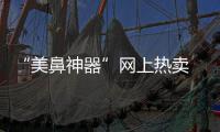 “美鼻神器”网上热卖 专家：或有生命危险