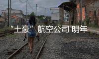 “土豪”航空公司 明年可能仍有免费“午餐”