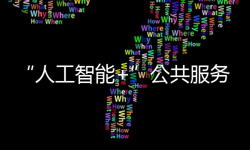 “人工智能+”公共服务：全国首个省级政务智能中枢“湾擎”上线 人工四大创新平台正式亮相
