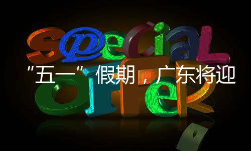“五一”假期，广东将迎来暴雨、强对流天气，注意防范！ 流天主动远离危险区域