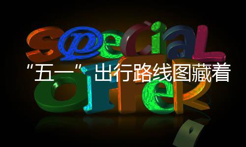 “五一”出行路线图藏着消费新动能 五一但从基础设施的出行完善