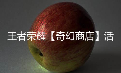 王者荣耀【奇幻商店】活动开启！英雄敖隐首次加入！ 5、荣耀玩家完成1局对局