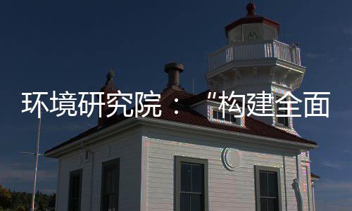 环境研究院：“构建全面创新体制机制，实现产业深度转型升级”系列报道之创新体系篇 积极发挥热电联产优势
