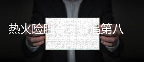 白边险胜热火人上第八狂轰紧追奇才双大