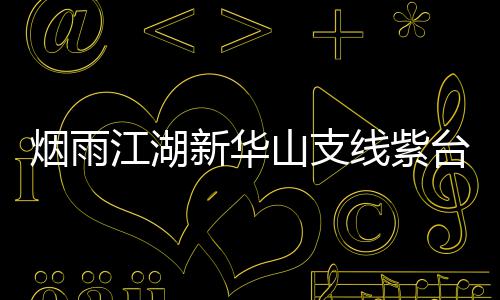 烟雨江湖新华山支线紫台龙踪任务攻略 