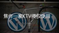 焦作一家KTV侵权使用歌曲  183首歌侵权罚8万余元