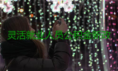 灵活就业人员公积金新政 9月个体户能办公积金 体户各承办机构受理申请后