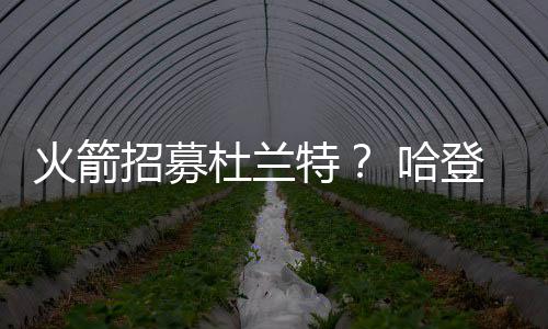 休假曝光特图招募阿杜杜兰登与火箭 哈合影