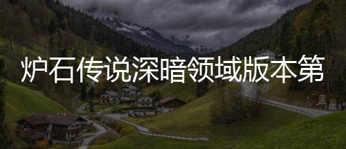 炉石传说深暗领域版本第一天卡组推荐 炉石传说深暗领域新版本初期强力卡组推荐 深暗深暗希望帮助到大家