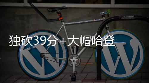 阻勇独砍大帽 杜大两哈登分兰特利双难士失