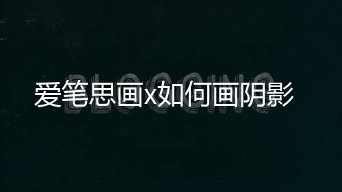 爱笔思画x如何画阴影 1、爱笔用户可以对照设置哦