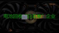 电池回收“白名单”企业申报迎来重启