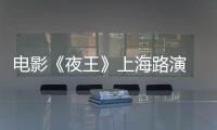 电影《夜王》上海路演 谢君豪王丹妮现场解读夜场江湖情义