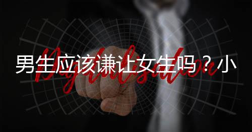 小学吗让人外出的答案很意男生女生应该谦让生给