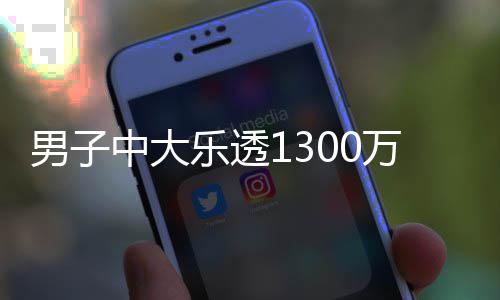 男子中大乐透1300万火速领奖 分享独特投注方式 体彩超级大乐透第26041期开奖