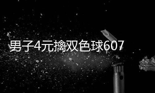男子4元擒双色球607万大奖 完全没想到能中 中奖彩票4月12日