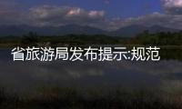 省旅游局发布提示:规范市场秩序 倡导文明旅游