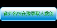 省外名校在豫录取人数创新高 一本已录6万余人