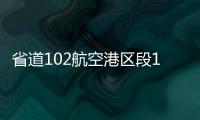 省道102航空港区段10月通车 明年12月全线完工