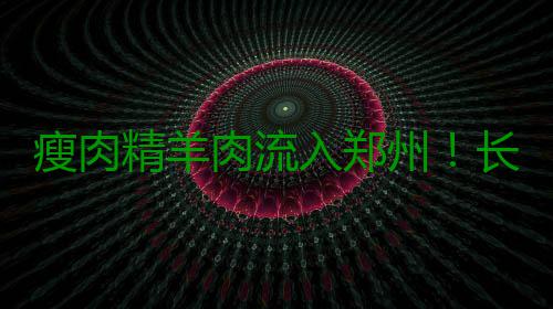 瘦肉精羊肉流入郑州！长期食用致癌 市民小心了 