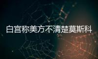白宫称美方不清楚莫斯科遭无人机袭击事件的具体信息