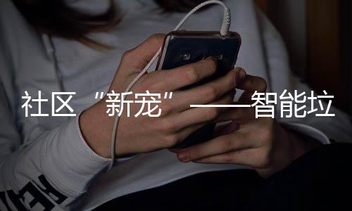 社区“新宠”——智能垃圾分类桶 首先输入个人信息进行注册