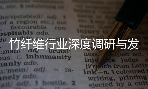 竹纤维行业深度调研与发展趋势预测 维行更通过碳足迹追踪系统