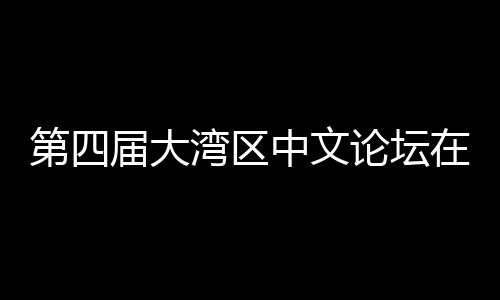 第四届大湾区中文论坛在深大举办 聚焦数字人文与中文学科新发展 区中与会学者普遍认为