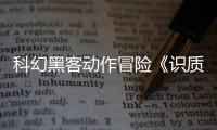 科幻黑客动作冒险《识质存在》全球累积销量已突破100万份​​​​​​​