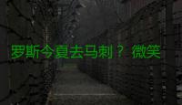 罗斯今夏去马刺？ 微笑刺客：若是真的我不惊讶