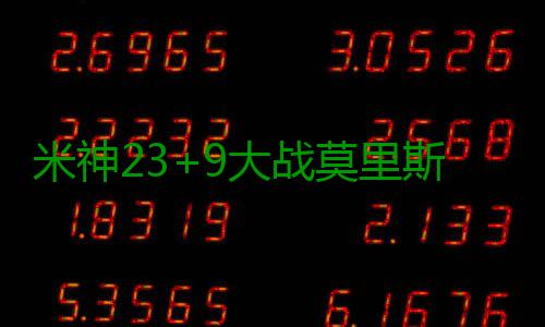 米神23+9大战莫里斯兄弟 血布21分太阳不敌老鹰 米神莫里老鹰以96-87获胜