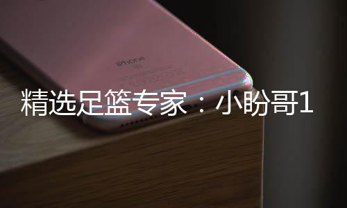 精选足篮专家：小盼哥18连红分析足彩 卢西奥15连红 今日聚焦开拓者vs马刺