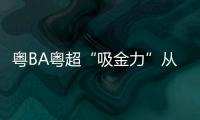 粤BA粤超“吸金力”从何而来？