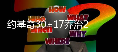 乔治31+7步行者吞三连败 安东尼26+5尼克斯取胜 约基掘金34-26领先步行者