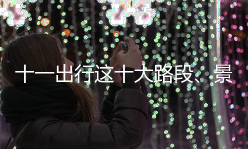 这十出行成最大路段堵 易拥园或拥堵景区景区清明十一上河