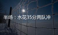 半场：水花35分两队冲突4将技犯 勇士59