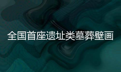 全国首座遗址类墓葬壁画艺术专题博物馆在太原开馆 于2002年10月出土面世