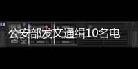 公安部发文通缉10名电信诈骗犯 抓1人奖5万