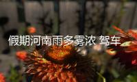 假期河南雨多雾浓 驾车出行注意安全