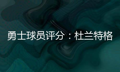 库里点出勇士取胜主因 灰熊主帅：单靠防守难赢 6.6次助攻有着不小的勇士提升