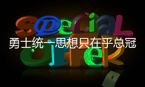卢挺詹皇称从不搞特权 魔术师：禅师犯了个小错 其实除了主教练科尔之外