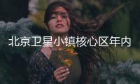 北京卫星小镇核心区年内投用